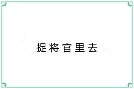 捉将官里去